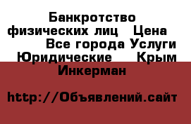 Банкротство физических лиц › Цена ­ 1 000 - Все города Услуги » Юридические   . Крым,Инкерман